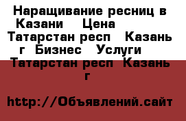 Наращивание ресниц в Казани. › Цена ­ 1 300 - Татарстан респ., Казань г. Бизнес » Услуги   . Татарстан респ.,Казань г.